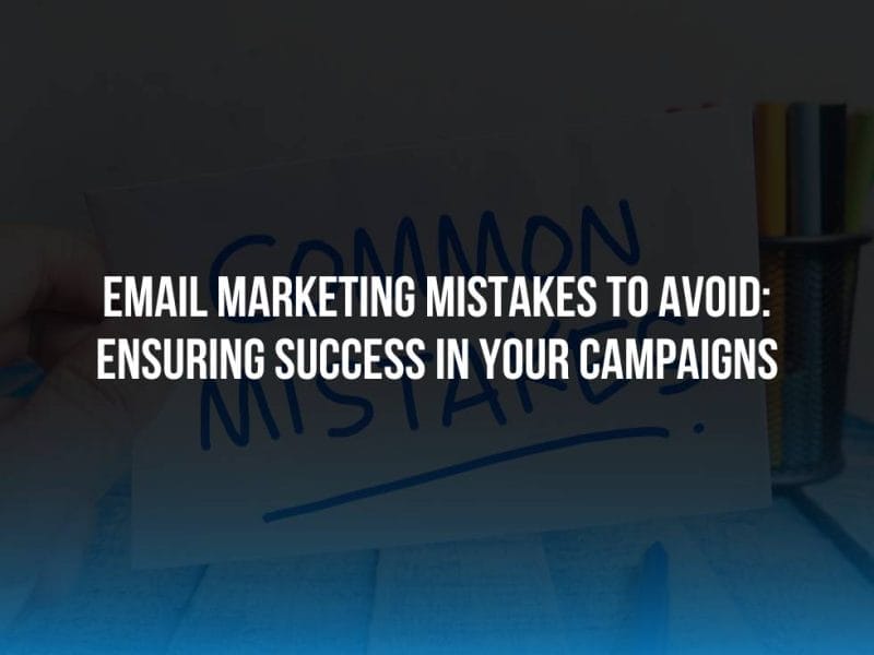 Email Marketing Mistakes to Avoid: Ensuring Success in Your Campaigns