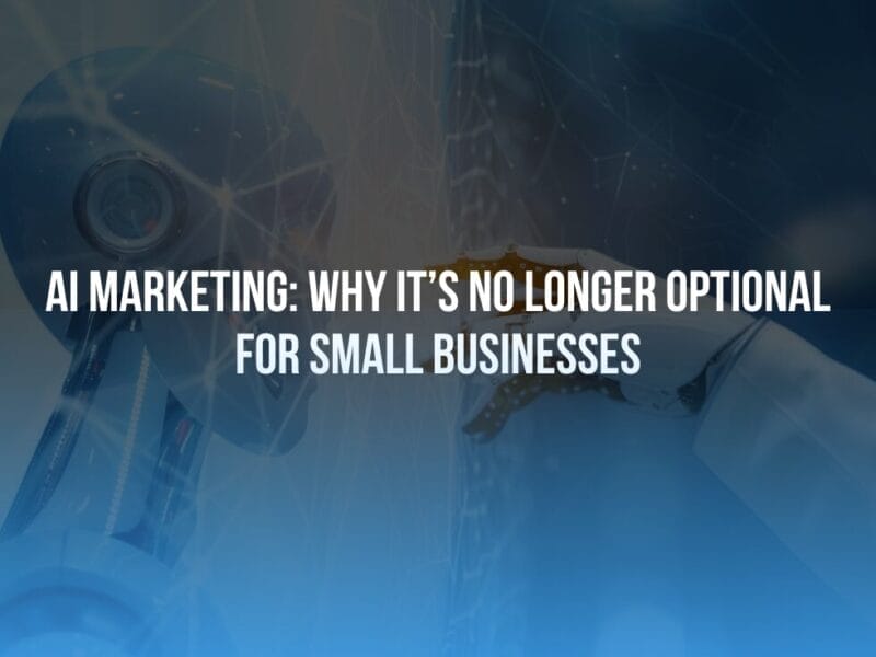 AI Marketing: Why It’s No Longer Optional for Small Businesses