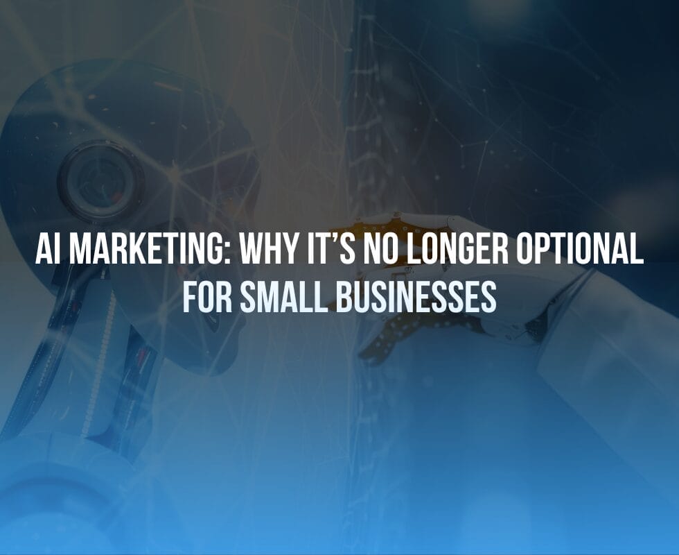 AI Marketing: Why It’s No Longer Optional for Small Businesses